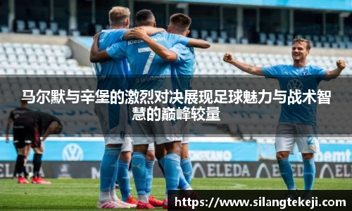 马尔默与辛堡的激烈对决展现足球魅力与战术智慧的巅峰较量
